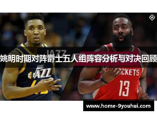 姚明时期对阵爵士五人组阵容分析与对决回顾