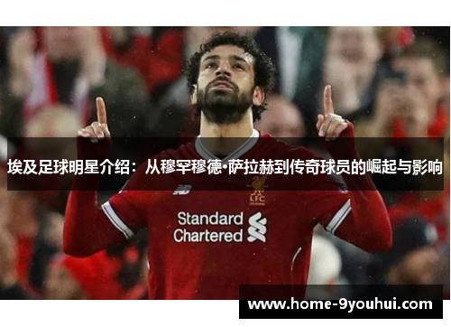 埃及足球明星介绍：从穆罕穆德·萨拉赫到传奇球员的崛起与影响