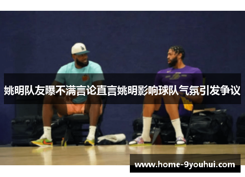 姚明队友曝不满言论直言姚明影响球队气氛引发争议