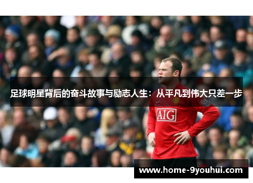 足球明星背后的奋斗故事与励志人生：从平凡到伟大只差一步