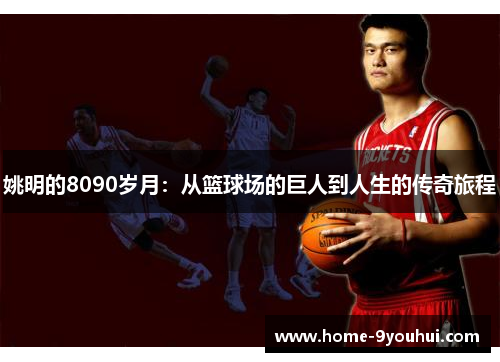姚明的8090岁月：从篮球场的巨人到人生的传奇旅程