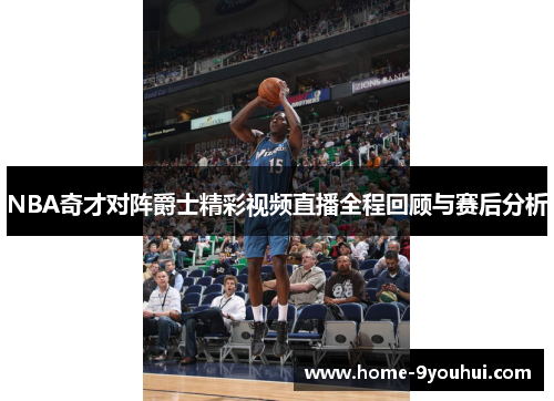 NBA奇才对阵爵士精彩视频直播全程回顾与赛后分析