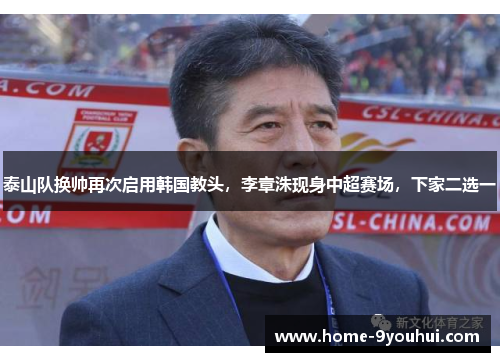 泰山队换帅再次启用韩国教头，李章洙现身中超赛场，下家二选一