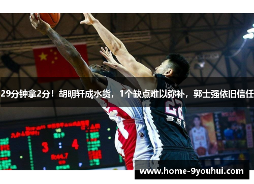 29分钟拿2分！胡明轩成水货，1个缺点难以弥补，郭士强依旧信任